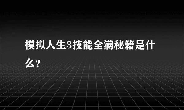模拟人生3技能全满秘籍是什么？