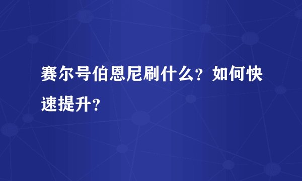赛尔号伯恩尼刷什么？如何快速提升？