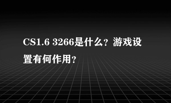CS1.6 3266是什么？游戏设置有何作用？