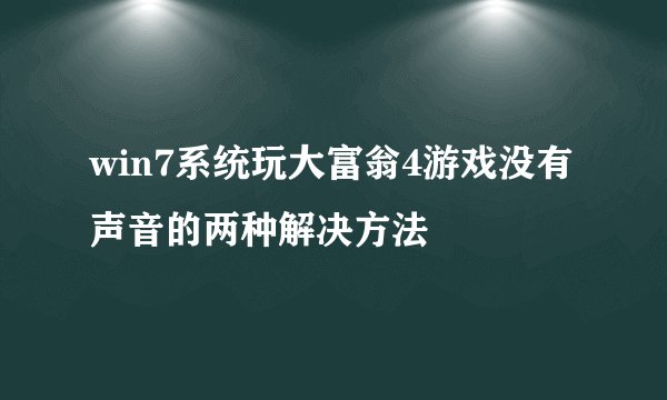 win7系统玩大富翁4游戏没有声音的两种解决方法