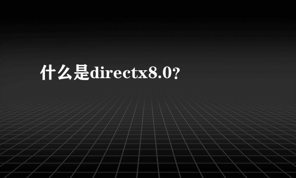 什么是directx8.0？