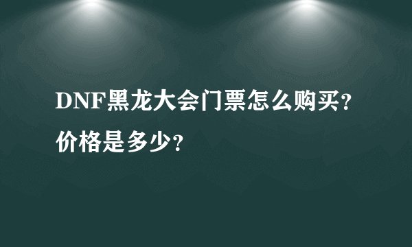 DNF黑龙大会门票怎么购买？价格是多少？
