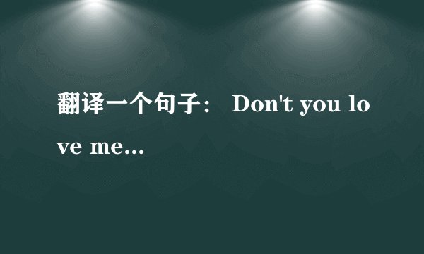 翻译一个句子： Don't you love me？你不爱我吗？ 那如果回答yes，I do 是不是意为“不，我爱你”