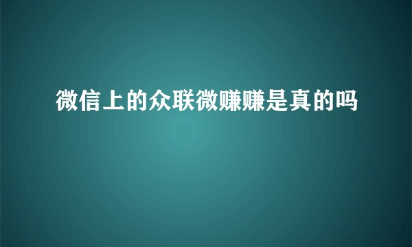 微信上的众联微赚赚是真的吗