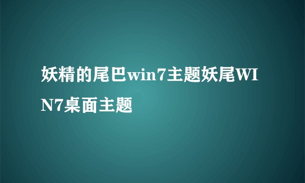 妖精的尾巴win7主题妖尾WIN7桌面主题