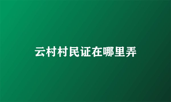 云村村民证在哪里弄