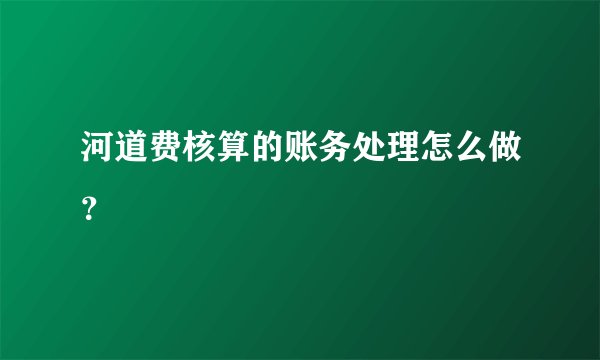 河道费核算的账务处理怎么做？