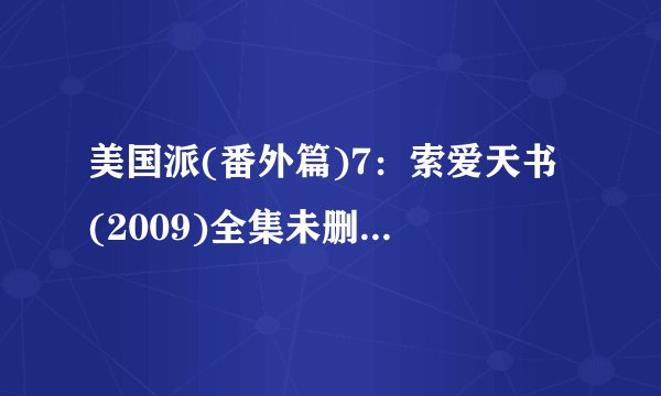 美国派(番外篇)7：索爱天书 (2009)全集未删减高清版免费下载