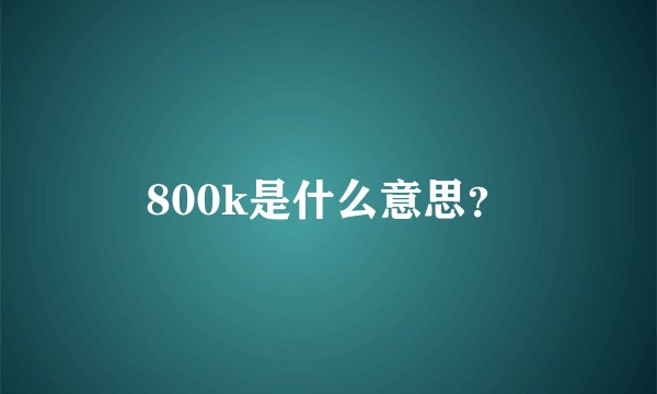 800k是什么意思？