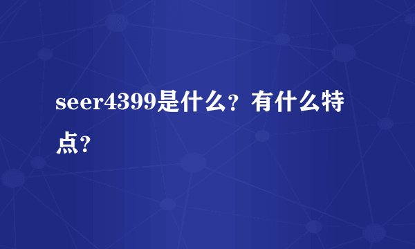 seer4399是什么？有什么特点？