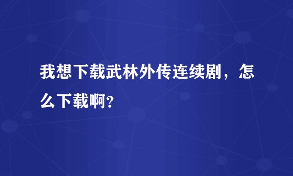 我想下载武林外传连续剧，怎么下载啊？