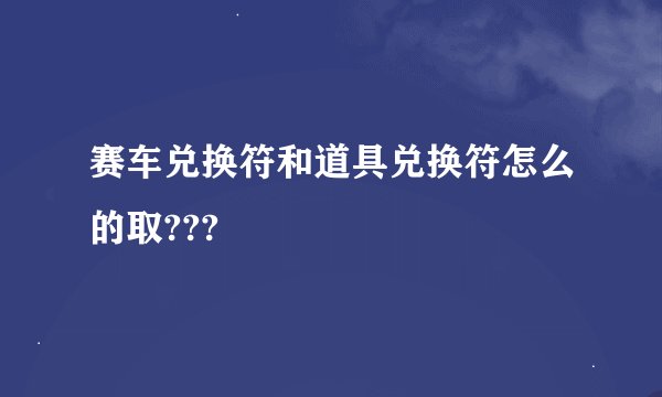 赛车兑换符和道具兑换符怎么的取???