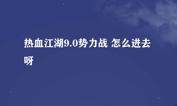 热血江湖9.0势力战 怎么进去呀