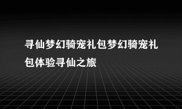 寻仙梦幻骑宠礼包梦幻骑宠礼包体验寻仙之旅