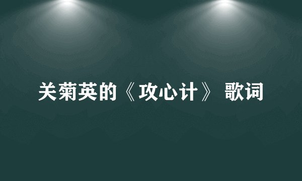 关菊英的《攻心计》 歌词
