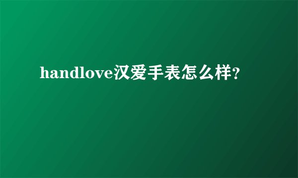 handlove汉爱手表怎么样？
