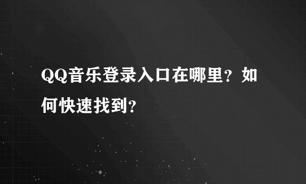 QQ音乐登录入口在哪里？如何快速找到？