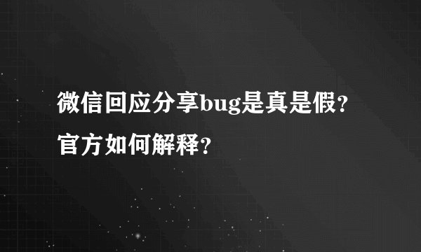 微信回应分享bug是真是假？官方如何解释？