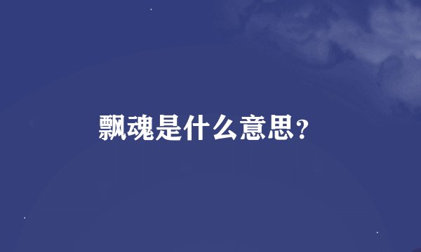 飘魂是什么意思？
