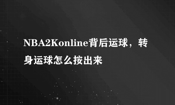 NBA2Konline背后运球，转身运球怎么按出来