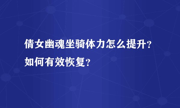 倩女幽魂坐骑体力怎么提升？如何有效恢复？