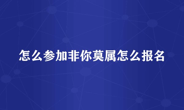 怎么参加非你莫属怎么报名