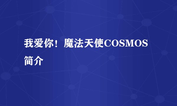 我爱你！魔法天使COSMOS简介