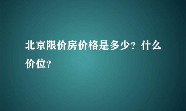 北京限价房价格是多少？什么价位？