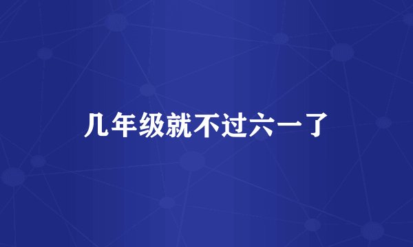 几年级就不过六一了