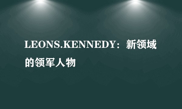 LEONS.KENNEDY：新领域的领军人物