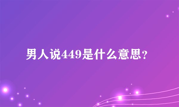 男人说449是什么意思？