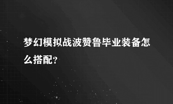 梦幻模拟战波赞鲁毕业装备怎么搭配？
