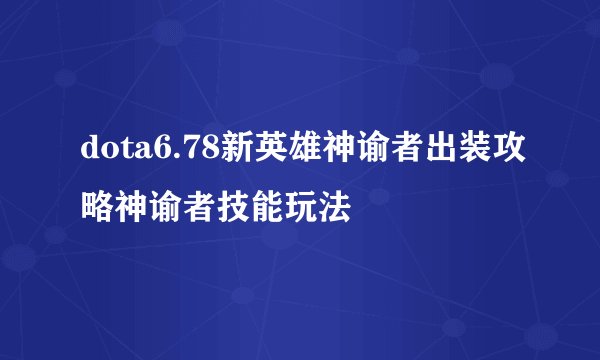dota6.78新英雄神谕者出装攻略神谕者技能玩法