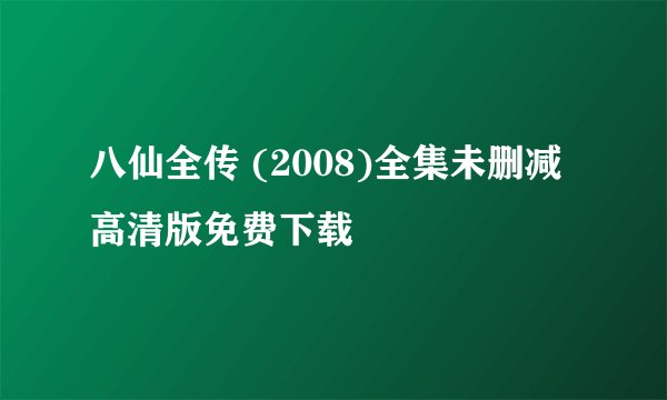 八仙全传 (2008)全集未删减高清版免费下载