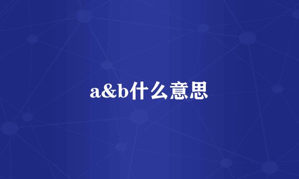 a&b什么意思