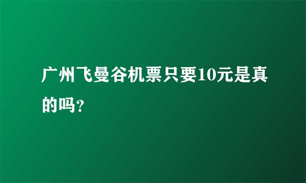 广州飞曼谷机票只要10元是真的吗？