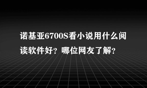 诺基亚6700S看小说用什么阅读软件好？哪位网友了解？