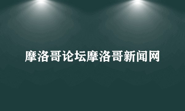 摩洛哥论坛摩洛哥新闻网