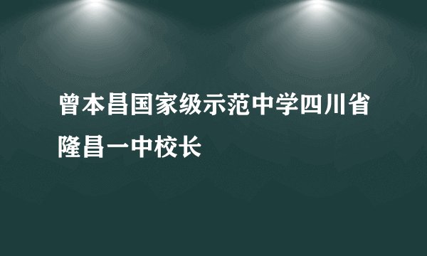 曾本昌国家级示范中学四川省隆昌一中校长