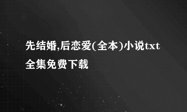 先结婚,后恋爱(全本)小说txt全集免费下载