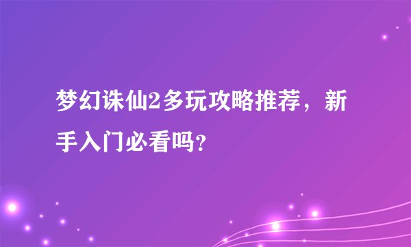 梦幻诛仙2多玩攻略推荐，新手入门必看吗？