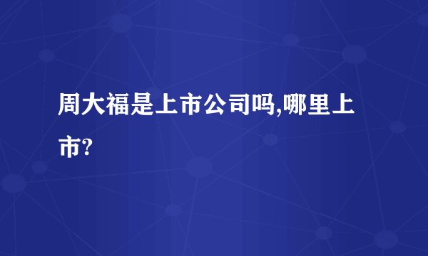周大福是上市公司吗,哪里上市?