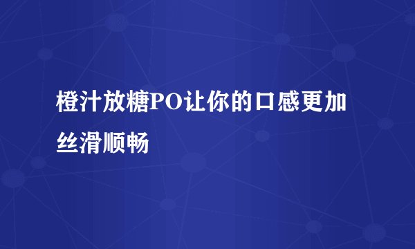橙汁放糖PO让你的口感更加丝滑顺畅