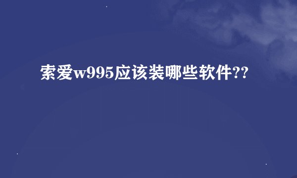 索爱w995应该装哪些软件??