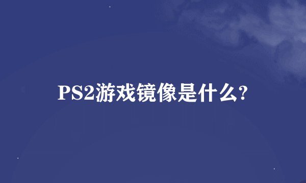 PS2游戏镜像是什么?