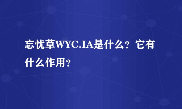 忘忧草WYC.IA是什么？它有什么作用？