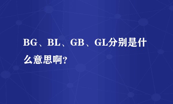 BG、BL、GB、GL分别是什么意思啊？