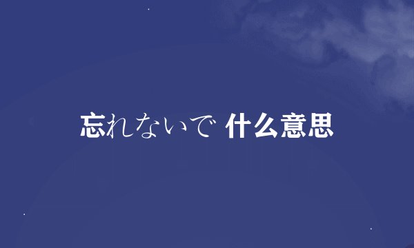忘れないで 什么意思