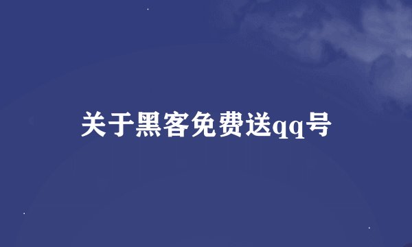 关于黑客免费送qq号