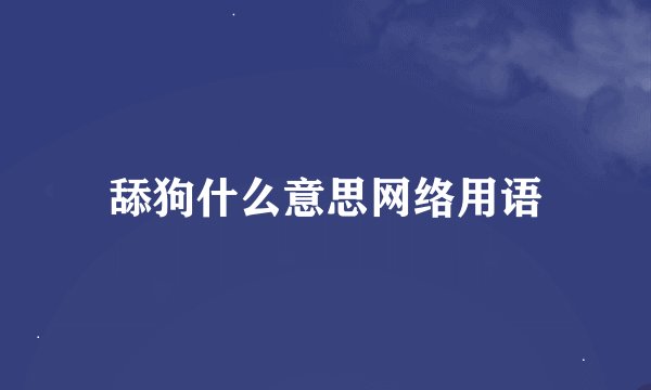 舔狗什么意思网络用语